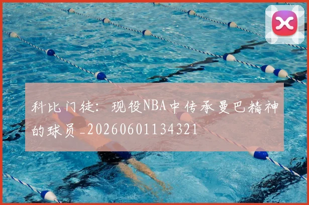 科比门徒：现役NBA中传承曼巴精神的球员_20260601134321