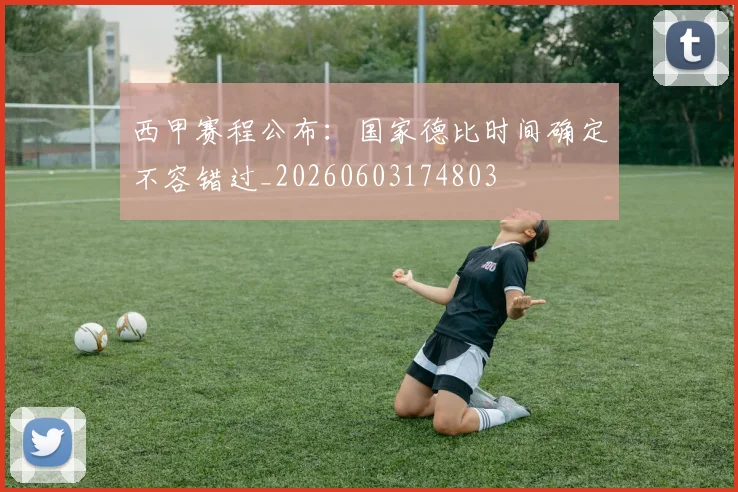 西甲赛程公布：国家德比时间确定不容错过_20260603174803