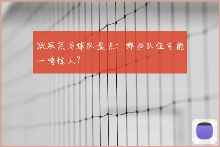 欧冠黑马球队盘点：哪些队伍可能一鸣惊人？