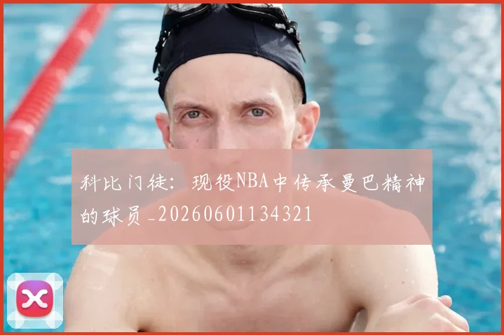 科比门徒：现役NBA中传承曼巴精神的球员_20260601134321