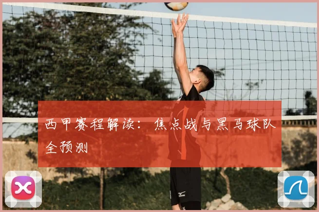 西甲赛程解读：焦点战与黑马球队全预测