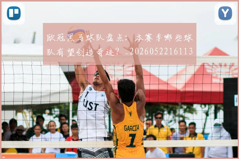 欧冠黑马球队盘点：本赛季哪些球队有望创造奇迹？_20260522161138_20260609231000