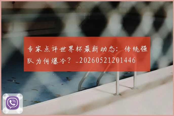 专家点评世界杯最新动态：传统强队为何爆冷？_20260521201446