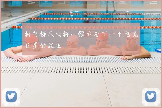 排行榜风向标，预示着下一个电竞巨星的诞生