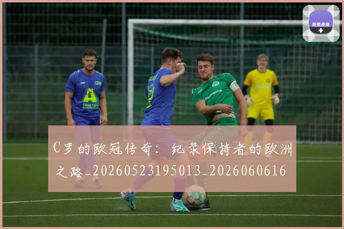 C罗的欧冠传奇：纪录保持者的欧洲之路_20260523195013_20260606165427