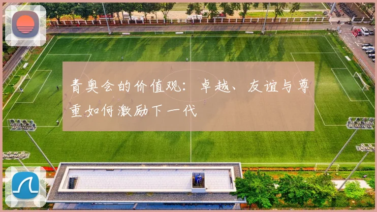 青奥会的价值观：卓越、友谊与尊重如何激励下一代