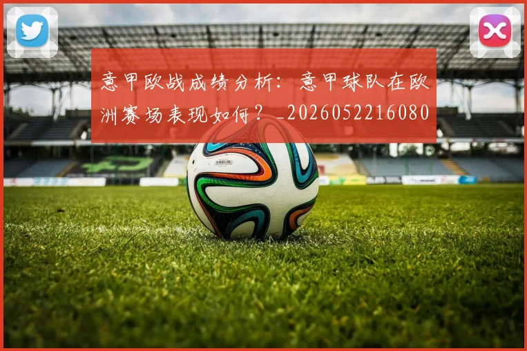意甲欧战成绩分析：意甲球队在欧洲赛场表现如何？_20260522160809