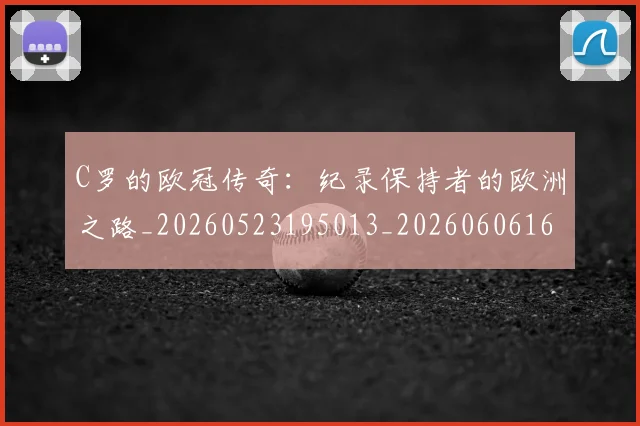 C罗的欧冠传奇：纪录保持者的欧洲之路_20260523195013_20260606165427