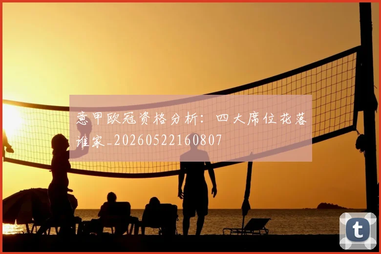 意甲欧冠资格分析：四大席位花落谁家_20260522160807