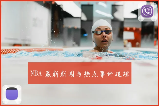 NBA 最新新闻与热点事件追踪