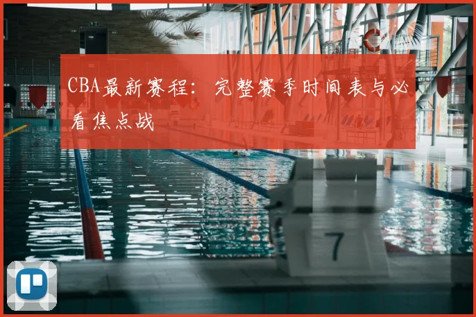 CBA最新赛程：完整赛季时间表与必看焦点战