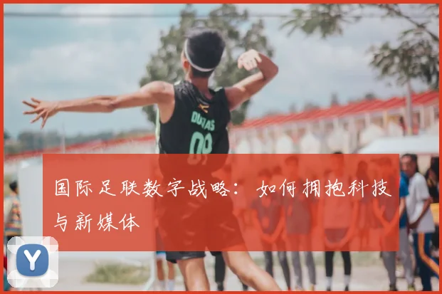 国际足联数字战略：如何拥抱科技与新媒体
