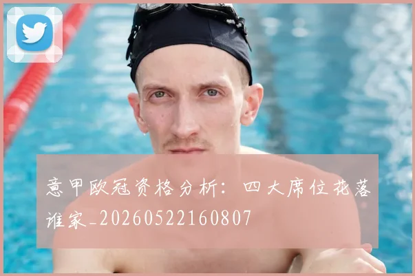 意甲欧冠资格分析：四大席位花落谁家_20260522160807